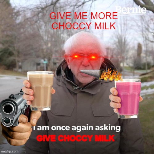 MORE MORE MORE | GIVE ME MORE CHOCCY MILK; GIVE CHOCCY MILK | image tagged in memes,bernie i am once again asking for your support | made w/ Imgflip meme maker