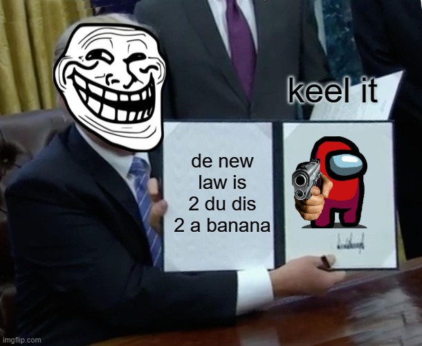 Trump Bill Signing | keel it; de new law is 2 du dis 2 a banana | image tagged in memes,trump bill signing | made w/ Imgflip meme maker