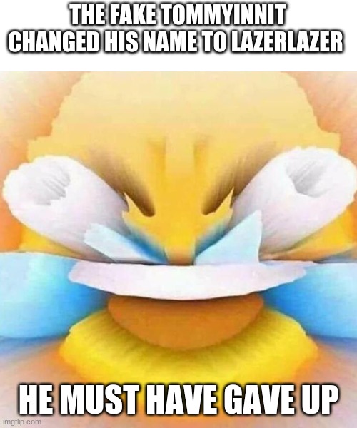 screaming laughing emoji | THE FAKE TOMMYINNIT CHANGED HIS NAME TO LAZERLAZER; HE MUST HAVE GAVE UP | image tagged in screaming laughing emoji | made w/ Imgflip meme maker