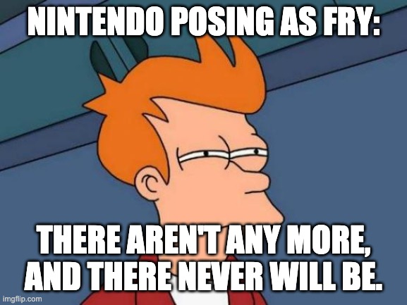 Futurama Fry Meme | NINTENDO POSING AS FRY: THERE AREN'T ANY MORE, AND THERE NEVER WILL BE. | image tagged in memes,futurama fry | made w/ Imgflip meme maker