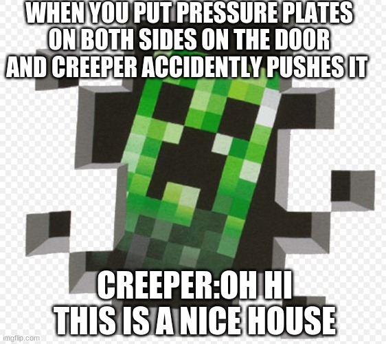 When you put pressure plates on both sides | WHEN YOU PUT PRESSURE PLATES ON BOTH SIDES ON THE DOOR AND CREEPER ACCIDENTLY PUSHES IT; CREEPER:OH HI THIS IS A NICE HOUSE | image tagged in minecraft creeper | made w/ Imgflip meme maker