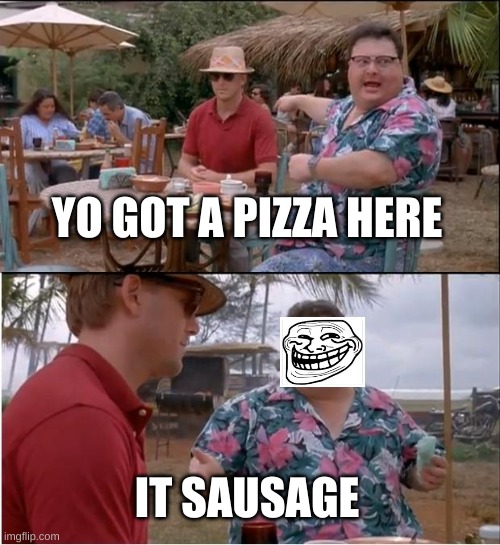 See Nobody Cares | YO GOT A PIZZA HERE; IT SAUSAGE | image tagged in memes,see nobody cares | made w/ Imgflip meme maker