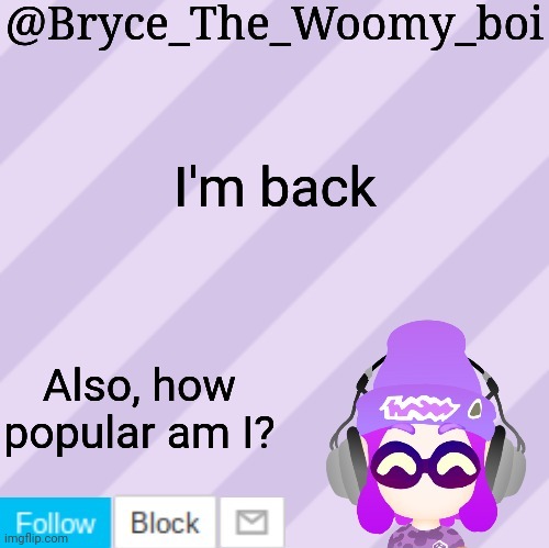 Bryce_The_Woomy_bois new NEW announcement template | I'm back; Also, how popular am I? | image tagged in bryce_the_woomy_bois new new announcement template | made w/ Imgflip meme maker