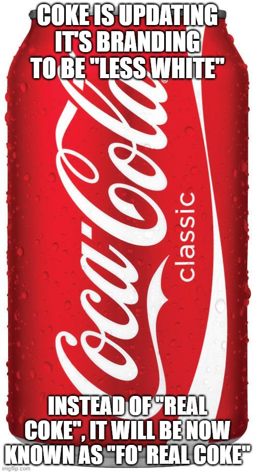 Coke can | COKE IS UPDATING IT'S BRANDING TO BE "LESS WHITE"; INSTEAD OF "REAL COKE", IT WILL BE NOW KNOWN AS "FO' REAL COKE" | image tagged in coke can | made w/ Imgflip meme maker