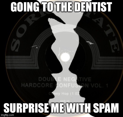 GOING TO THE DENTIST; SURPRISE ME WITH SPAM | made w/ Imgflip meme maker