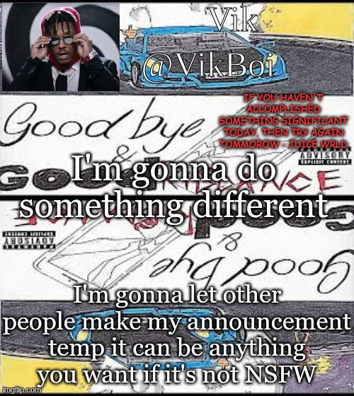 Vik's Juice WRLD temp | I'm gonna do something different; I'm gonna let other people make my announcement temp it can be anything you want if it's not NSFW | image tagged in vik's juice wrld temp | made w/ Imgflip meme maker