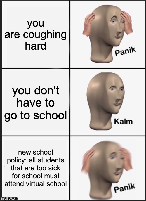 Panik Kalm Panik Meme | you are coughing hard you don't have to go to school new school policy: all students that are too sick for school must attend virtual school | image tagged in memes,panik kalm panik | made w/ Imgflip meme maker