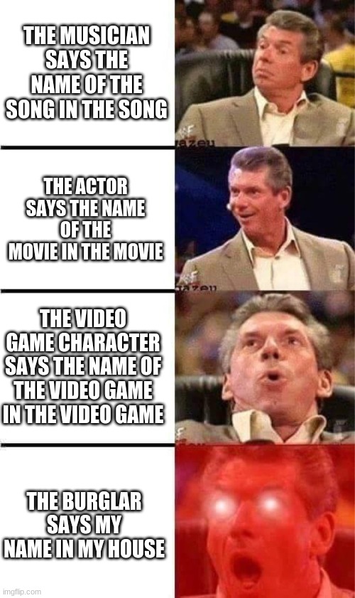 hold on a second | THE MUSICIAN SAYS THE NAME OF THE SONG IN THE SONG; THE ACTOR SAYS THE NAME OF THE MOVIE IN THE MOVIE; THE VIDEO GAME CHARACTER SAYS THE NAME OF THE VIDEO GAME IN THE VIDEO GAME; THE BURGLAR SAYS MY NAME IN MY HOUSE | image tagged in movies,video games,song,memes | made w/ Imgflip meme maker