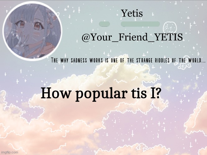 ajafuhe | How popular tis I? | image tagged in cloudie yetis | made w/ Imgflip meme maker