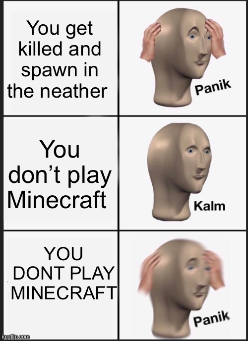 Panik Kalm Panik Meme | You get killed and spawn in the neather; You don’t play Minecraft; YOU DONT PLAY MINECRAFT | image tagged in memes,panik kalm panik | made w/ Imgflip meme maker