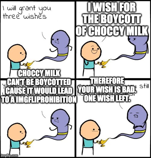 3 Wishes | I WISH FOR THE BOYCOTT OF CHOCCY MILK CHOCCY MILK CAN'T BE BOYCOTTED CAUSE IT WOULD LEAD TO A IMGFLIPROHIBITION THEREFORE YOUR WISH IS BAD.  | image tagged in 3 wishes | made w/ Imgflip meme maker