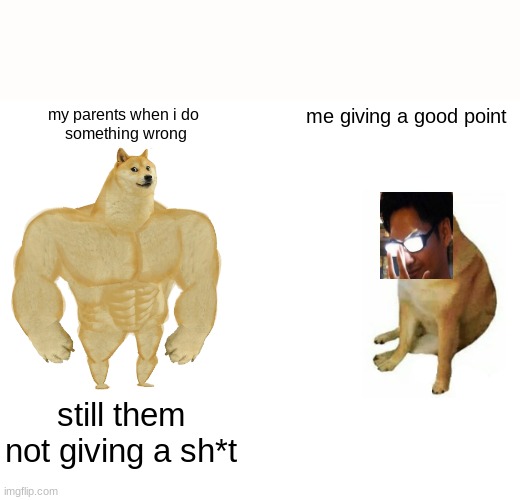am not very good at memes anymore :'( | my parents when i do
 something wrong; me giving a good point; still them not giving a sh*t | image tagged in memes,buff doge vs cheems | made w/ Imgflip meme maker