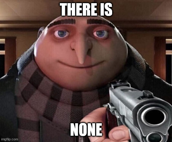 Gru Gun | THERE IS NONE | image tagged in gru gun | made w/ Imgflip meme maker