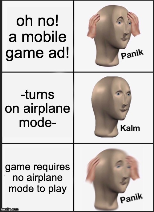 Panik Kalm Panik Meme | oh no! a mobile game ad! -turns on airplane mode- game requires no airplane mode to play | image tagged in memes,panik kalm panik | made w/ Imgflip meme maker