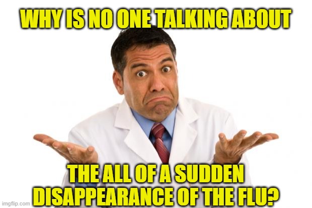 Confused doctor | WHY IS NO ONE TALKING ABOUT; THE ALL OF A SUDDEN DISAPPEARANCE OF THE FLU? | image tagged in confused doctor | made w/ Imgflip meme maker
