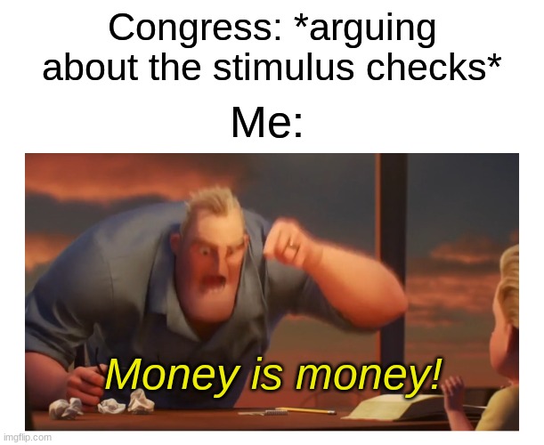 Feel free to correct me in the comments, I know I'm dumb. | Congress: *arguing about the stimulus checks*; Me:; Money is money! | image tagged in math is math meme,math is math,stimulus | made w/ Imgflip meme maker