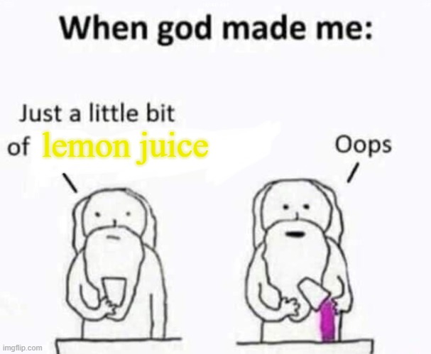 i am a lemon | lemon juice | image tagged in when god made me | made w/ Imgflip meme maker