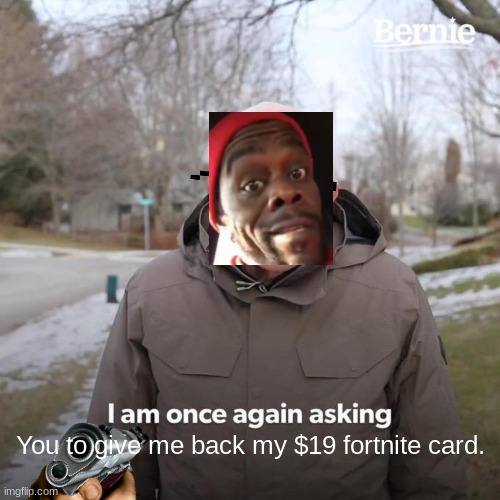 Better give it back.. | You to give me back my $19 fortnite card. | image tagged in memes,bernie i am once again asking for your support,funny,gun,fortnite meme | made w/ Imgflip meme maker