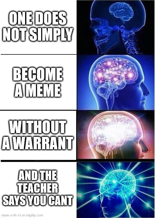 Expanding Brain | ONE DOES NOT SIMPLY; BECOME A MEME; WITHOUT A WARRANT; AND THE TEACHER SAYS YOU CANT | image tagged in memes,expanding brain | made w/ Imgflip meme maker