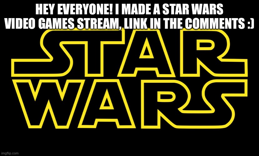 Star Wars Logo | HEY EVERYONE! I MADE A STAR WARS VIDEO GAMES STREAM, LINK IN THE COMMENTS :) | image tagged in star wars logo | made w/ Imgflip meme maker