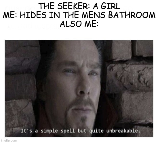 It’s a simple spell but quite unbreakable | THE SEEKER: A GIRL
ME: HIDES IN THE MENS BATHROOM
ALSO ME: | image tagged in it s a simple spell but quite unbreakable | made w/ Imgflip meme maker