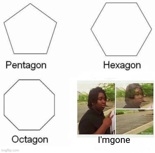 Pentagon Hexagon Octagon Meme | I'mgone | image tagged in memes,pentagon hexagon octagon,black guy disappearing | made w/ Imgflip meme maker