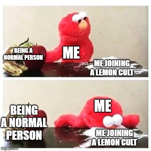 hmm | ME; BEING A NORMAL PERSON; ME JOINING A LEMON CULT; ME; BEING A NORMAL PERSON; ME JOINING A LEMON CULT | image tagged in elmo cocaine | made w/ Imgflip meme maker