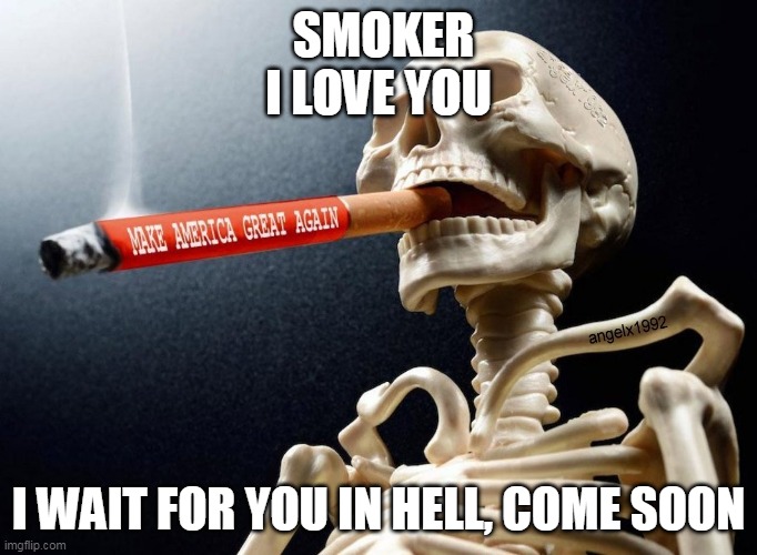 cigarrete | SMOKER I LOVE YOU; I WAIT FOR YOU IN HELL, COME SOON | image tagged in cigarrete | made w/ Imgflip meme maker