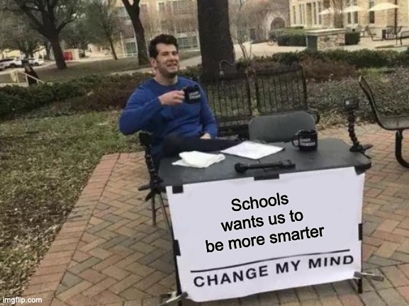 Change My Mind | Schools wants us to be more smarter | image tagged in memes,change my mind,school,relatable | made w/ Imgflip meme maker