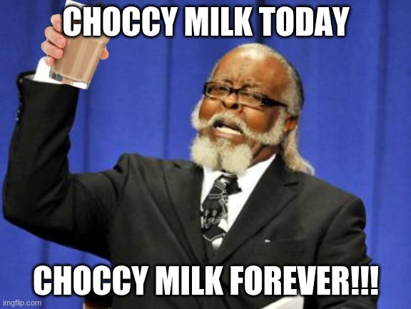 choccy dictators | CHOCCY MILK TODAY; CHOCCY MILK FOREVER!!! | image tagged in memes,too damn high | made w/ Imgflip meme maker