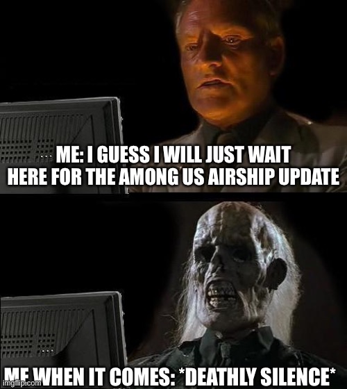 I'll Just Wait Here | ME: I GUESS I WILL JUST WAIT HERE FOR THE AMONG US AIRSHIP UPDATE; ME WHEN IT COMES: *DEATHLY SILENCE* | image tagged in memes,i'll just wait here | made w/ Imgflip meme maker