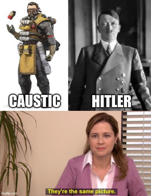 Difference, There is none. | CAUSTIC; HITLER | image tagged in memes | made w/ Imgflip meme maker