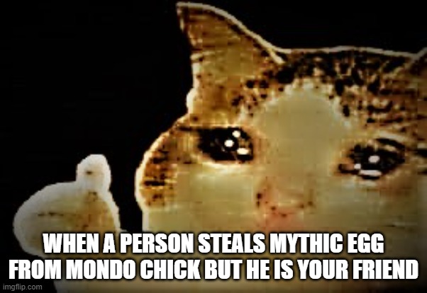 Only People Who Play Bee Swarm Simulator Will Understand | WHEN A PERSON STEALS MYTHIC EGG FROM MONDO CHICK BUT HE IS YOUR FRIEND | image tagged in memes,funny,gaming | made w/ Imgflip meme maker