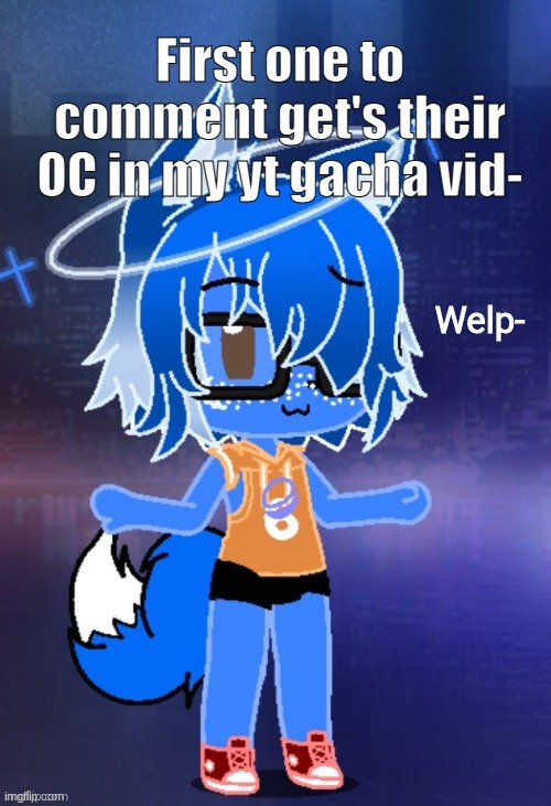 cloud welp | First one to comment get's their OC in my yt gacha vid- | image tagged in cloud welp | made w/ Imgflip meme maker