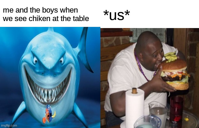 me and the boys when we see chiken at the table; *us* | image tagged in so true memes | made w/ Imgflip meme maker