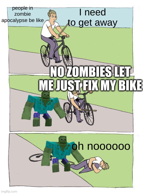 zombies | people in zombie apocalypse be like; I need to get away; NO ZOMBIES LET ME JUST FIX MY BIKE; oh noooooo | image tagged in memes,bike fall | made w/ Imgflip meme maker