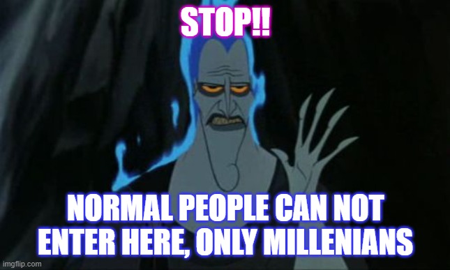 Millenians |  STOP!! NORMAL PEOPLE CAN NOT ENTER HERE, ONLY MILLENIANS | image tagged in memes,hercules hades | made w/ Imgflip meme maker