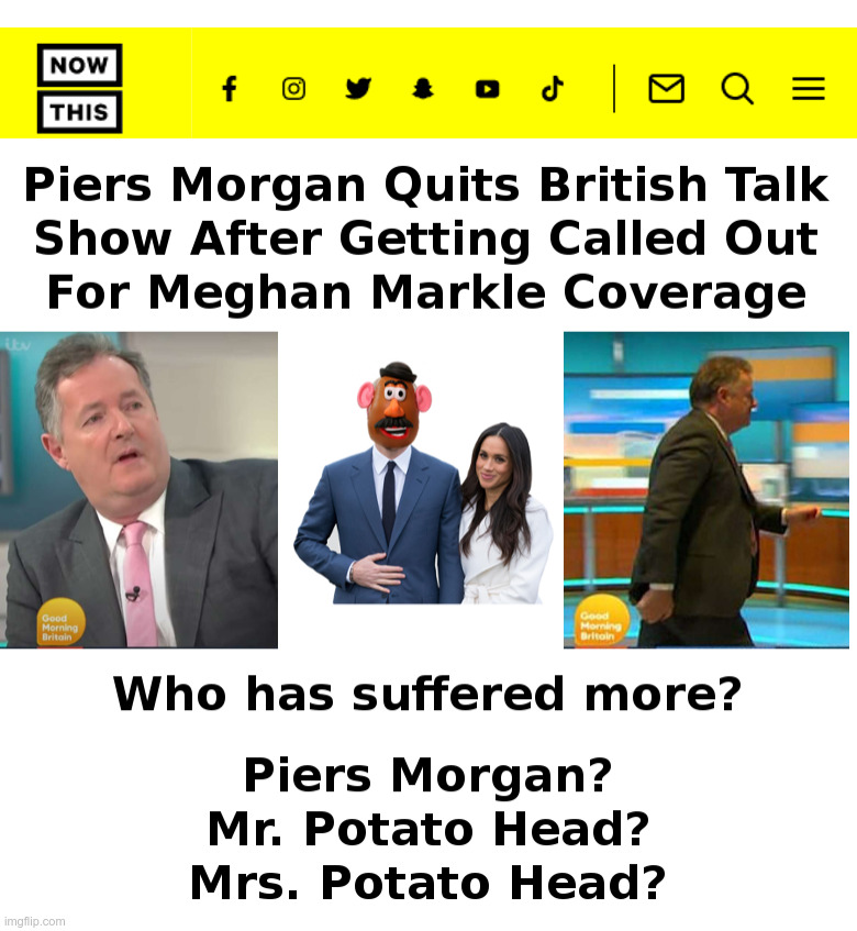 Piers Morgan Quits British Talk Show | image tagged in piers morgan,prince harry,meghan markle,mr potato head,british royals | made w/ Imgflip meme maker