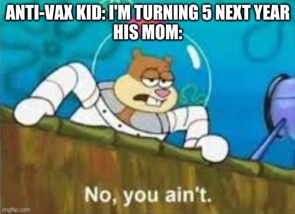 ANTI-VAX KID: I'M TURNING 5 NEXT YEAR
HIS MOM: | made w/ Imgflip meme maker