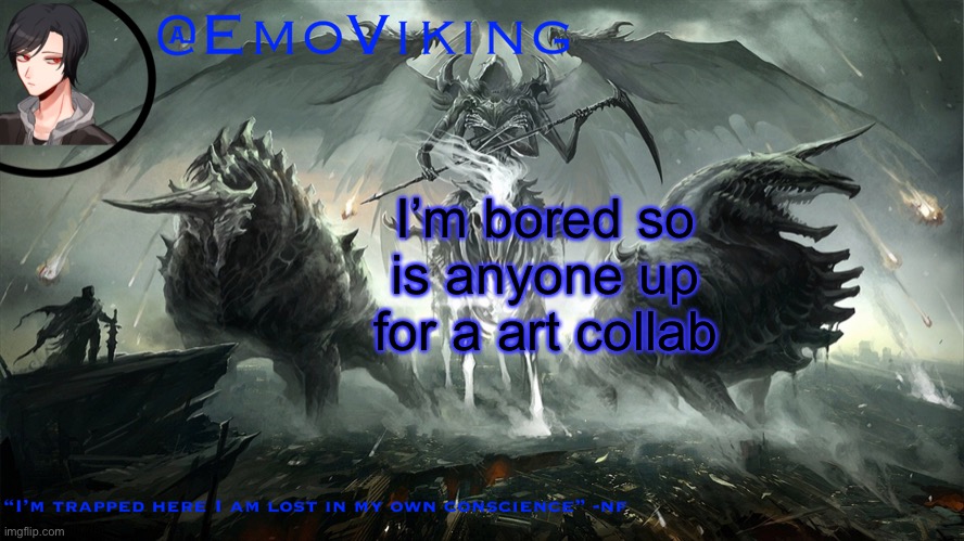 EmoViking has a thing to say | I’m bored so is anyone up for a art collab | image tagged in emoviking has a thing to say | made w/ Imgflip meme maker