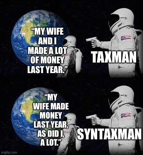 “MY WIFE AND I MADE A LOT OF MONEY LAST YEAR.”; TAXMAN; “MY WIFE MADE MONEY LAST YEAR,
AS DID I,
A LOT.”; SYNTAXMAN | image tagged in always has been,memes | made w/ Imgflip meme maker