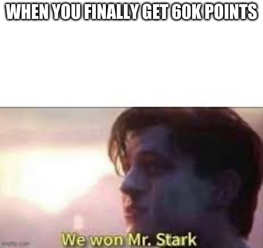 Can i rest now? | WHEN YOU FINALLY GET 60K POINTS | image tagged in we won mr stark | made w/ Imgflip meme maker