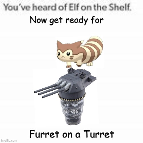You've Heard Of Elf On The Shelf | Now get ready for; Furret on a Turret | image tagged in you've heard of elf on the shelf | made w/ Imgflip meme maker