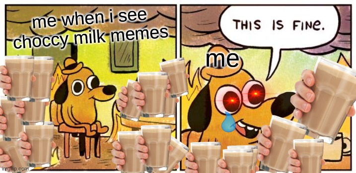This Is Fine | me when i see choccy milk memes; me | image tagged in memes,this is fine | made w/ Imgflip meme maker