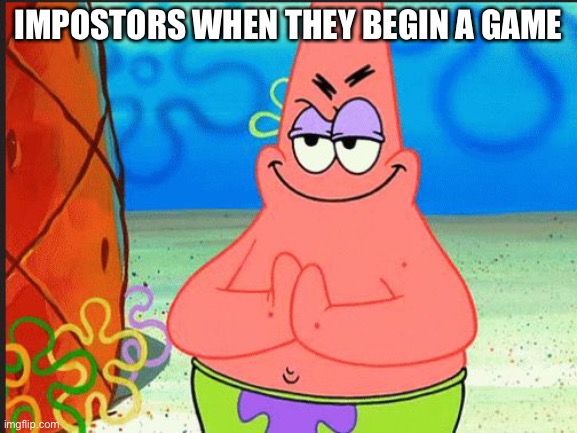 evil patrick | IMPOSTORS WHEN THEY BEGIN A GAME | image tagged in evil patrick | made w/ Imgflip meme maker