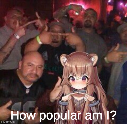 0 w 0 | How popular am I? | made w/ Imgflip meme maker
