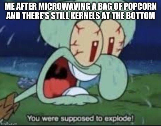 ME AFTER MICROWAVING A BAG OF POPCORN AND THERE'S STILL KERNELS AT THE BOTTOM | made w/ Imgflip meme maker