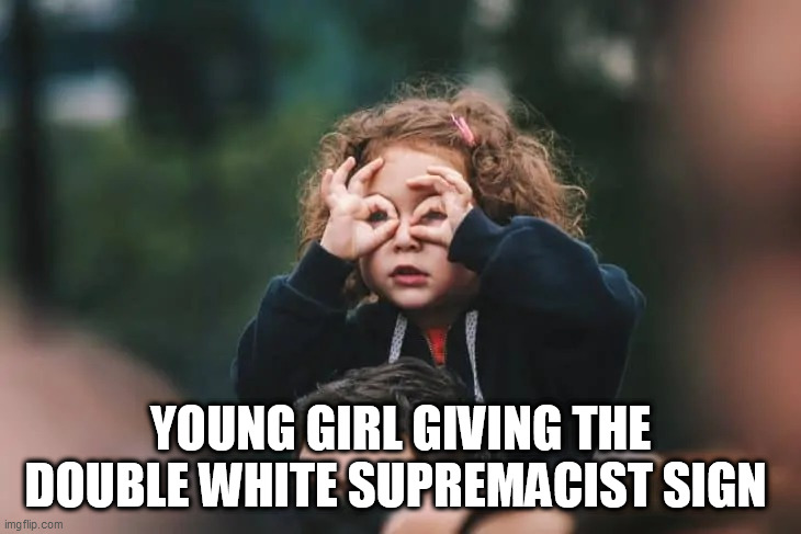 White people bad | YOUNG GIRL GIVING THE DOUBLE WHITE SUPREMACIST SIGN | image tagged in white people bad | made w/ Imgflip meme maker