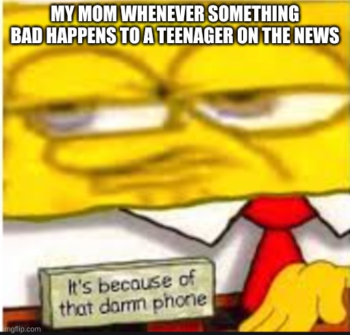 new template | MY MOM WHENEVER SOMETHING BAD HAPPENS TO A TEENAGER ON THE NEWS | made w/ Imgflip meme maker