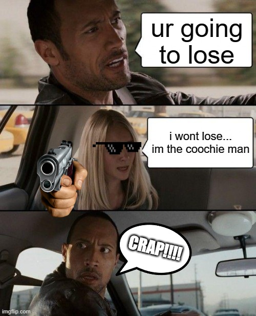 The Rock Driving | ur going to lose; i wont lose... im the coochie man; CRAP!!!! | image tagged in memes,the rock driving | made w/ Imgflip meme maker